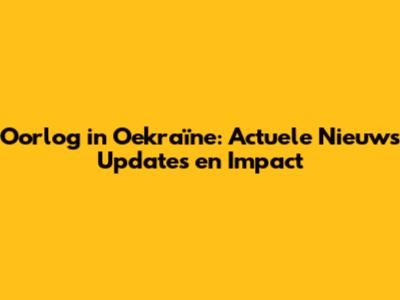 Oorlog in Oekraïne: Actuele Nieuws Updates en Impact