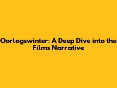 Oorlogswinter: A Deep Dive into the Film's Narrative
