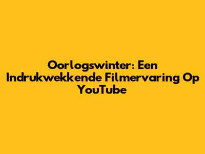 Oorlogswinter: Een Indrukwekkende Filmervaring Op YouTube