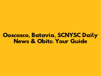 Ooscosco, Batavia, SCNYSC Daily News & Obits: Your Guide