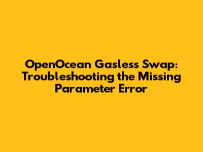 OpenOcean Gasless Swap: Troubleshooting the "Missing Parameter" Error