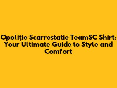 Opoliție Scarrestatie TeamSC Shirt: Your Ultimate Guide to Style and Comfort