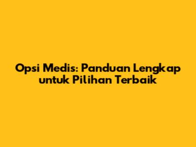 Opsi Medis: Panduan Lengkap untuk Pilihan Terbaik