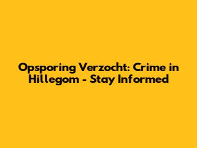 Opsporing Verzocht: Crime in Hillegom - Stay Informed
