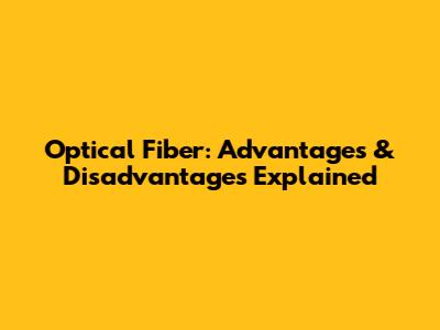Optical Fiber: Advantages & Disadvantages Explained