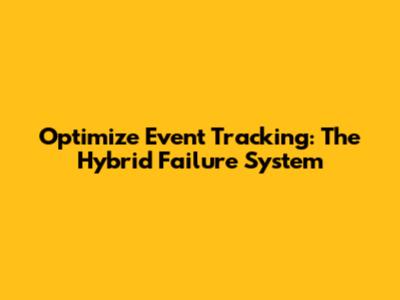 Optimize Event Tracking: The Hybrid Failure System