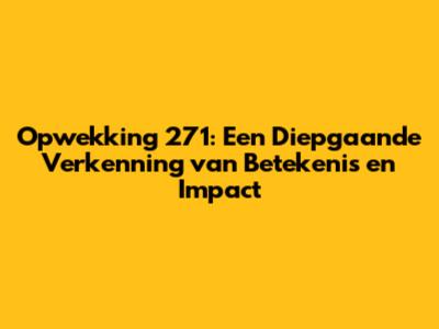Opwekking 271: Een Diepgaande Verkenning van Betekenis en Impact