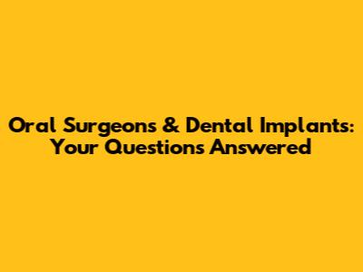 Oral Surgeons & Dental Implants: Your Questions Answered