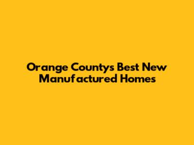 Orange County's Best New Manufactured Homes