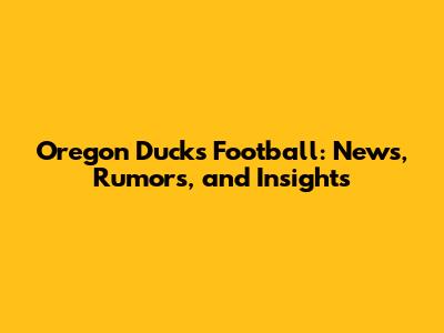 Oregon Ducks Football: News, Rumors, and Insights