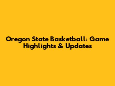 Oregon State Basketball: Game Highlights & Updates