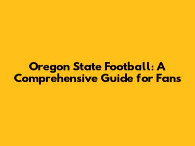 Oregon State Football: A Comprehensive Guide for Fans