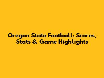 Oregon State Football: Scores, Stats & Game Highlights