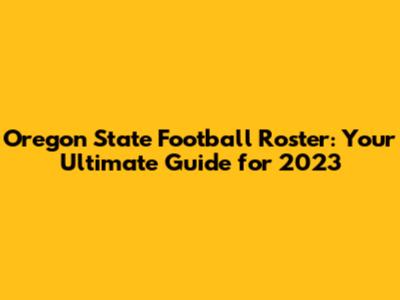Oregon State Football Roster: Your Ultimate Guide for 2023