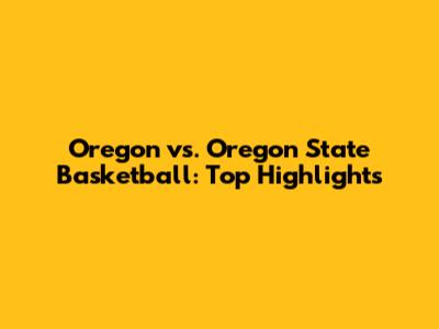 Oregon vs. Oregon State Basketball: Top Highlights