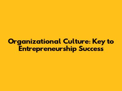 Organizational Culture: Key to Entrepreneurship Success