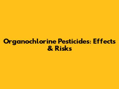 Organochlorine Pesticides: Effects & Risks