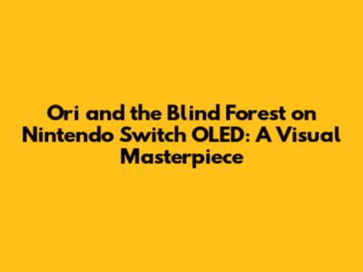 Ori and the Blind Forest on Nintendo Switch OLED: A Visual Masterpiece