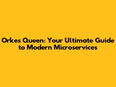 Orkes Queen: Your Ultimate Guide to Modern Microservices