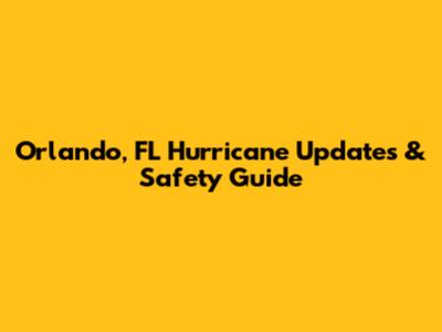 Orlando, FL Hurricane Updates & Safety Guide