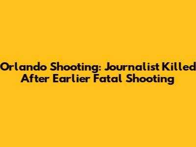 Orlando Shooting: Journalist Killed After Earlier Fatal Shooting