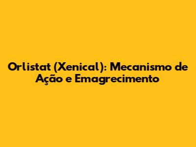 Orlistat (Xenical): Mecanismo de Ação e Emagrecimento