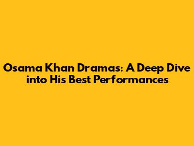 Osama Khan Dramas: A Deep Dive into His Best Performances