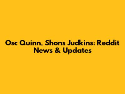 Osc Quinn, Shons Judkins: Reddit News & Updates
