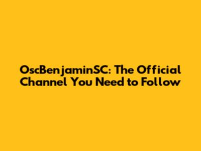 OscBenjaminSC: The Official Channel You Need to Follow
