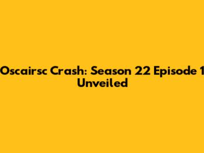 Oscairsc Crash: Season 22 Episode 1 Unveiled
