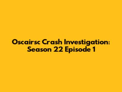 Oscairsc Crash Investigation: Season 22 Episode 1