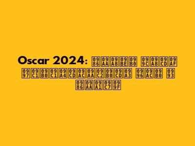 Oscar 2024: আপনার জন্য গুরুত্বপূর্ণ খবর ও আপডেট