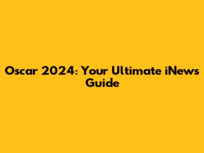 Oscar 2024: Your Ultimate iNews Guide