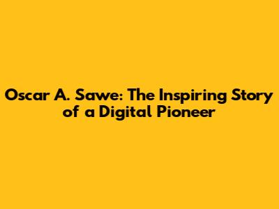 Oscar A. Sawe: The Inspiring Story of a Digital Pioneer