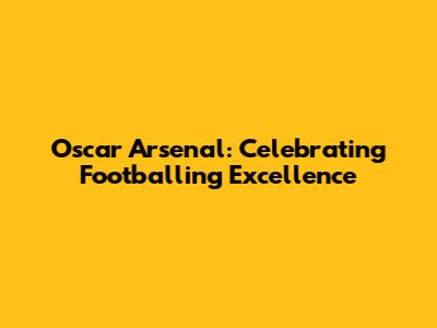 Oscar Arsenal: Celebrating Footballing Excellence