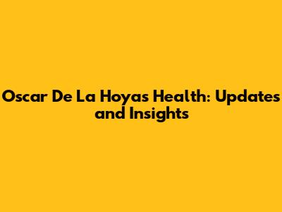 Oscar De La Hoya's Health: Updates and Insights
