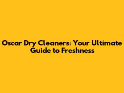 Oscar Dry Cleaners: Your Ultimate Guide to Freshness