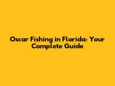Oscar Fishing in Florida: Your Complete Guide