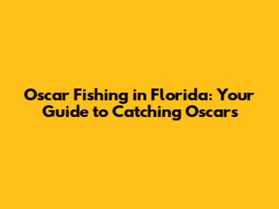 Oscar Fishing in Florida: Your Guide to Catching Oscars