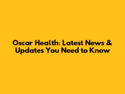 Oscar Health: Latest News & Updates You Need to Know