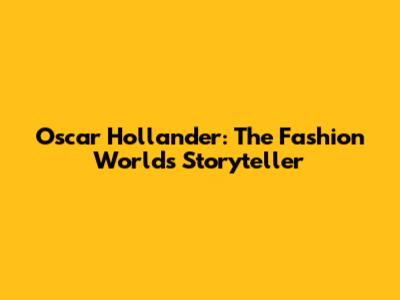 Oscar Hollander: The Fashion World's Storyteller