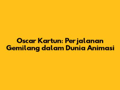 Oscar Kartun: Perjalanan Gemilang dalam Dunia Animasi