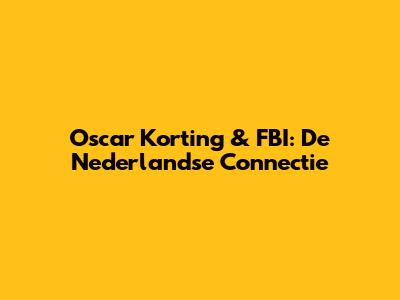 Oscar Korting & FBI: De Nederlandse Connectie