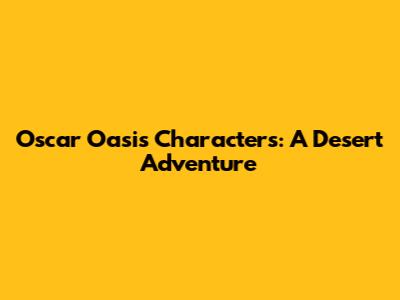 Oscar Oasis Characters: A Desert Adventure