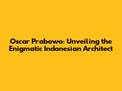 Oscar Prabowo: Unveiling the Enigmatic Indonesian Architect