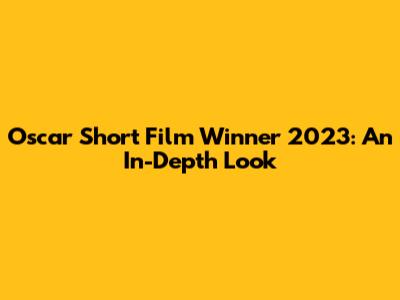 Oscar Short Film Winner 2023: An In-Depth Look