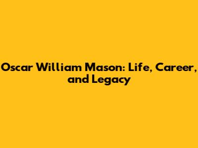 Oscar William Mason: Life, Career, and Legacy