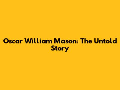 Oscar William Mason: The Untold Story