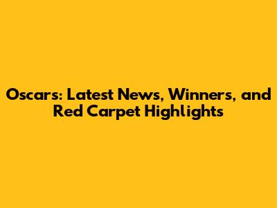 Oscars: Latest News, Winners, and Red Carpet Highlights