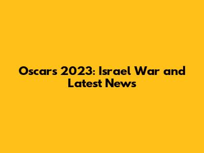 Oscars 2023: Israel War and Latest News